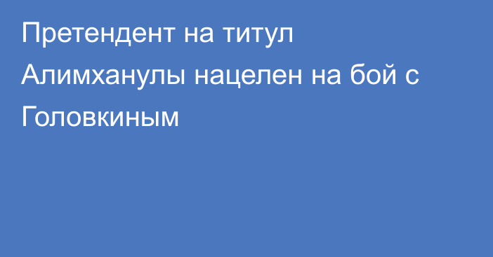 Претендент на титул Алимханулы нацелен на бой с Головкиным