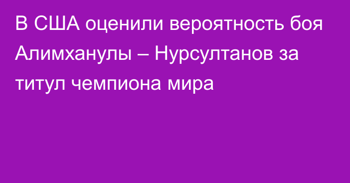 В США оценили вероятность боя Алимханулы – Нурсултанов за титул чемпиона мира