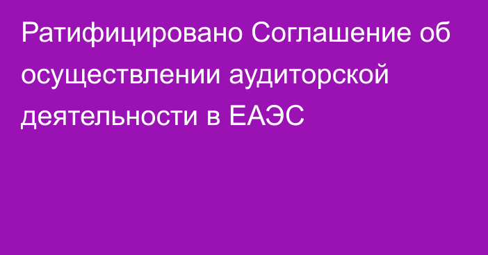 Ратифицировано Соглашение об осуществлении аудиторской деятельности в ЕАЭС