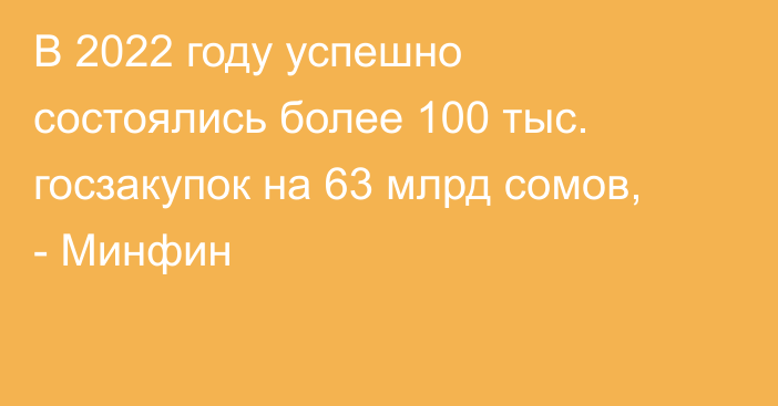 В 2022 году успешно состоялись  более 100 тыс. госзакупок на 63 млрд сомов, - Минфин