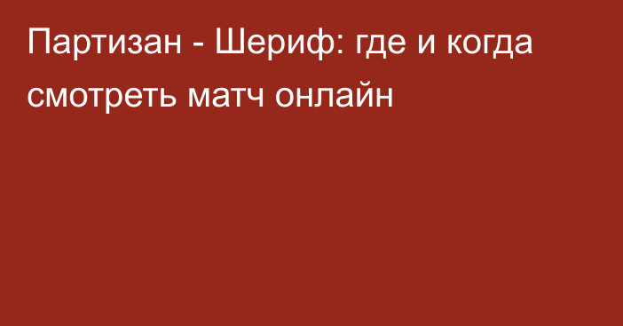 Партизан -  Шериф: где и когда смотреть матч онлайн