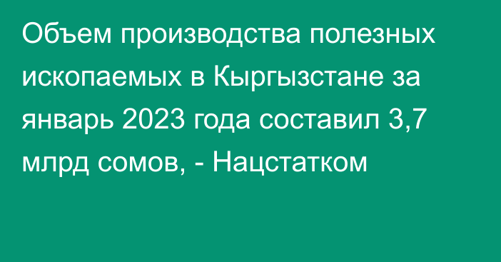 Объем производства полезных ископаемых в Кыргызстане за январь 2023 года составил 3,7 млрд сомов, - Нацстатком