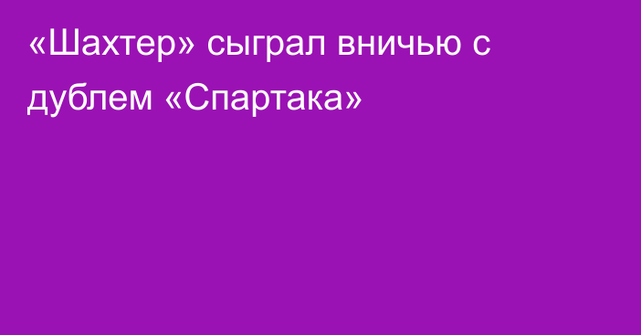 «Шахтер» сыграл вничью с дублем «Спартака»