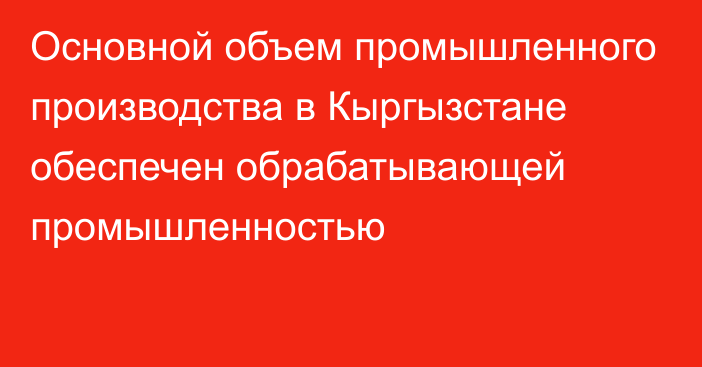 Основной объем промышленного производства в Кыргызстане обеспечен обрабатывающей промышленностью