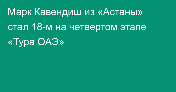 Марк Кавендиш из «Астаны» стал 18-м на четвертом этапе «Тура ОАЭ»