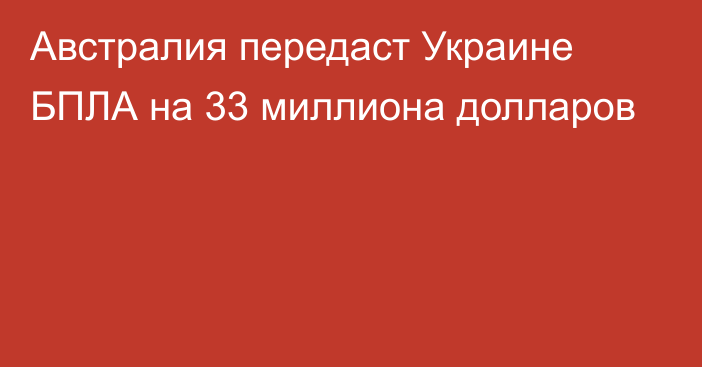 Австралия передаст Украине БПЛА на 33 миллиона долларов