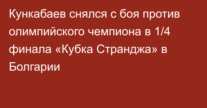 Кункабаев снялся с боя против олимпийского чемпиона в 1/4 финала «Кубка Странджа» в Болгарии