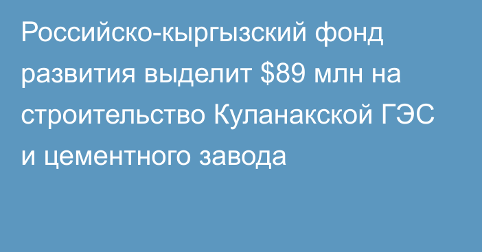 Российско-кыргызский фонд развития выделит $89 млн на строительство Куланакской ГЭС и цементного завода