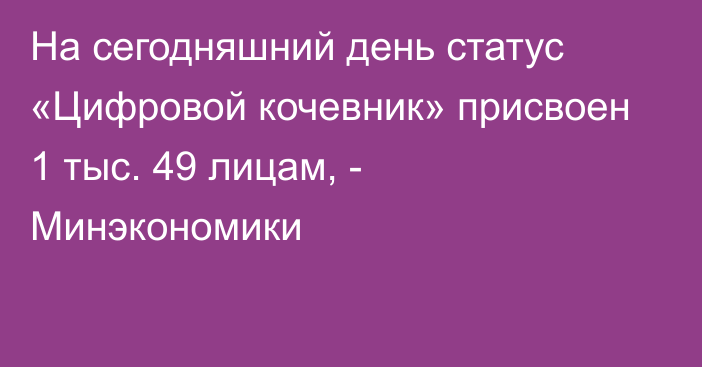 На сегодняшний день статус «Цифровой кочевник» присвоен 1 тыс. 49 лицам, - Минэкономики