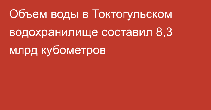 Объем воды в Токтогульском водохранилище составил 8,3 млрд кубометров