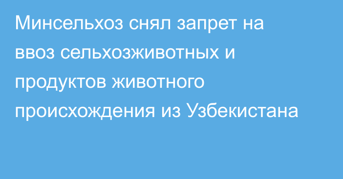 Минсельхоз снял запрет на ввоз сельхозживотных и продуктов животного происхождения из Узбекистана