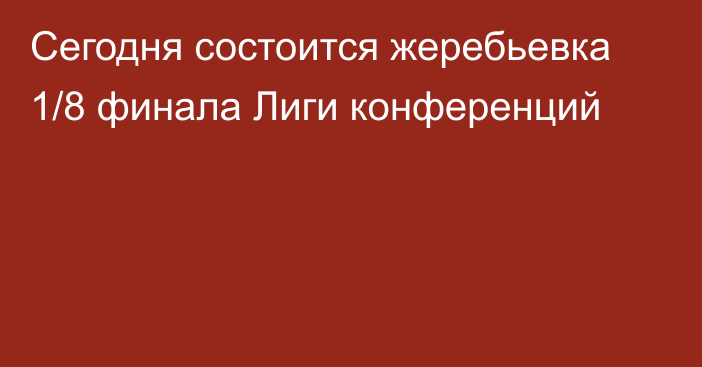 Сегодня состоится жеребьевка 1/8 финала Лиги конференций