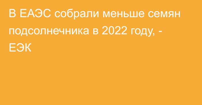 В ЕАЭС собрали меньше семян подсолнечника в 2022 году, - ЕЭК