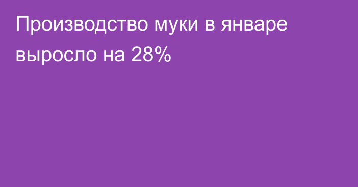 Производство муки в январе выросло на 28%