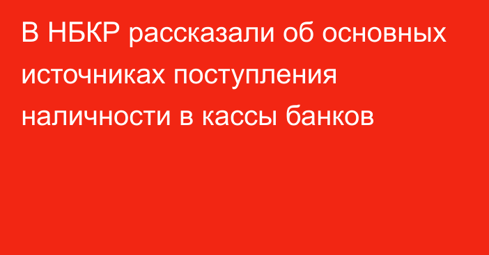 В НБКР рассказали об основных источниках поступления наличности в кассы банков