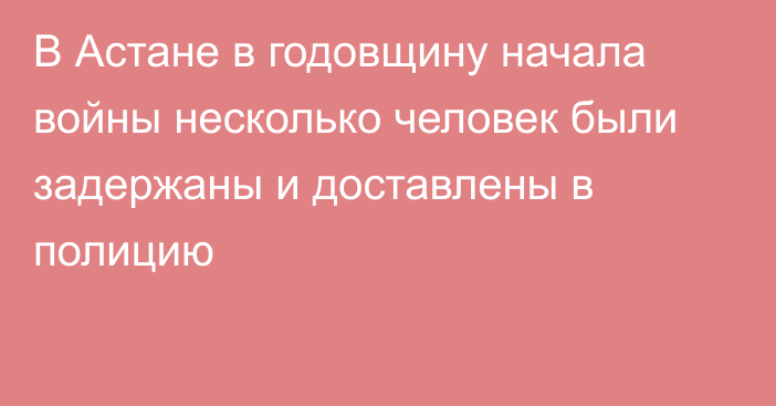 В Астане в годовщину начала войны несколько человек были задержаны и доставлены в полицию