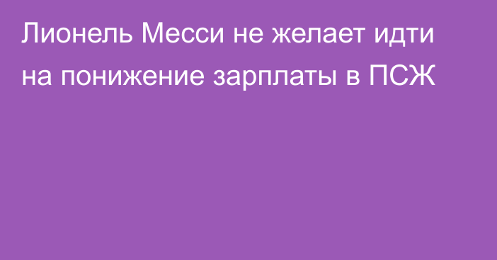 Лионель Месси не желает идти на понижение зарплаты в ПСЖ