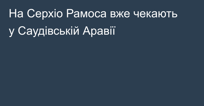 На Серхіо Рамоса вже чекають у Саудівській Аравії