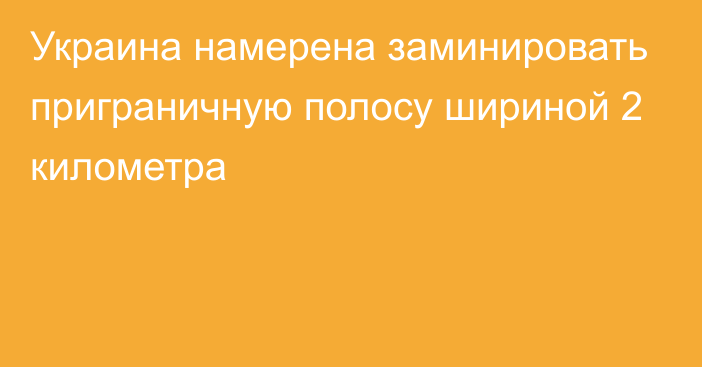 Украина намерена заминировать приграничную полосу шириной 2 километра