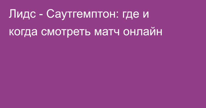 Лидс -  Саутгемптон: где и когда смотреть матч онлайн