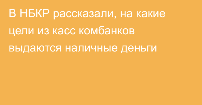 В НБКР рассказали, на какие цели из касс комбанков выдаются наличные деньги