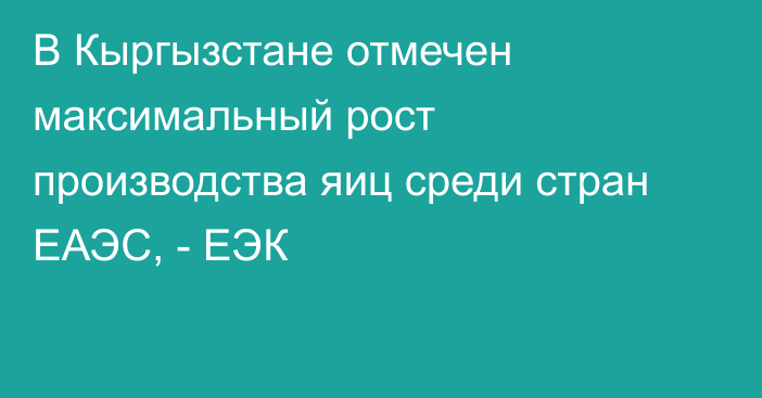 В Кыргызстане отмечен максимальный рост производства яиц среди стран ЕАЭС, - ЕЭК