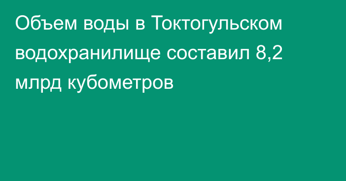 Объем воды в Токтогульском водохранилище составил 8,2 млрд кубометров