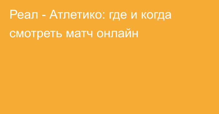 Реал -  Атлетико: где и когда смотреть матч онлайн