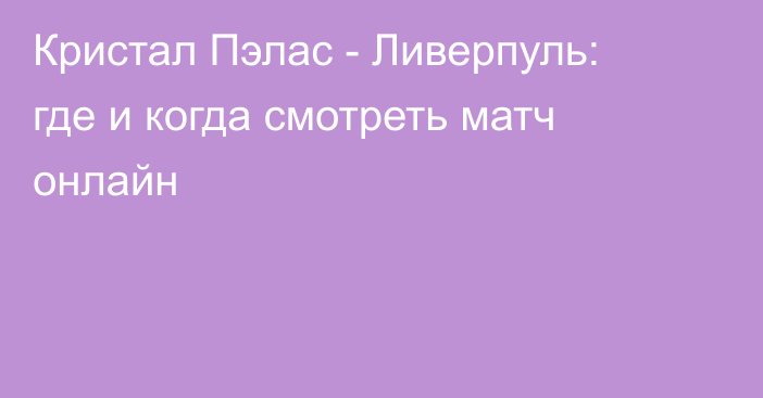 Кристал Пэлас -  Ливерпуль: где и когда смотреть матч онлайн