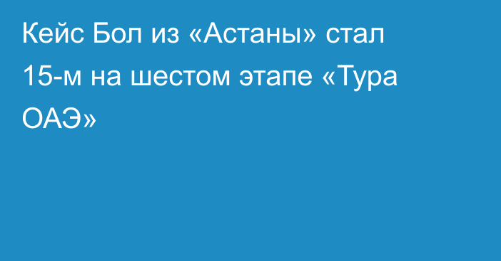 Кейс Бол из «Астаны» стал 15-м на шестом этапе «Тура ОАЭ»