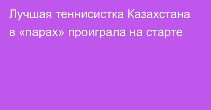 Лучшая теннисистка Казахстана в «парах» проиграла на старте