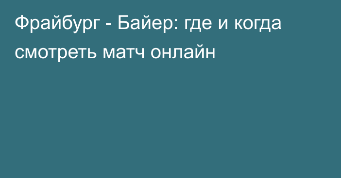 Фрайбург -  Байер: где и когда смотреть матч онлайн