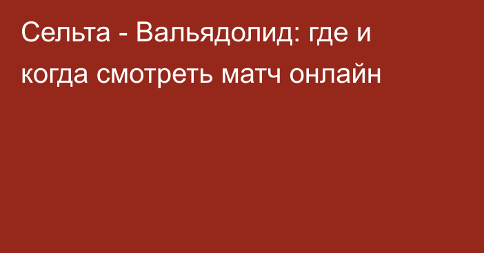 Сельта -  Вальядолид: где и когда смотреть матч онлайн