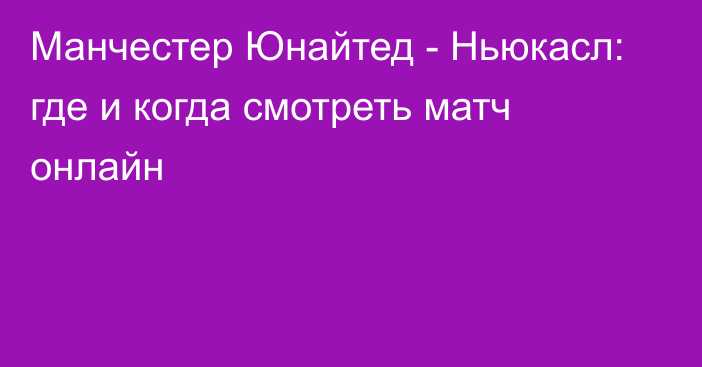 Манчестер Юнайтед -  Ньюкасл: где и когда смотреть матч онлайн