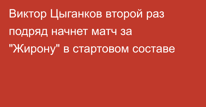 Виктор Цыганков второй раз подряд начнет матч за 