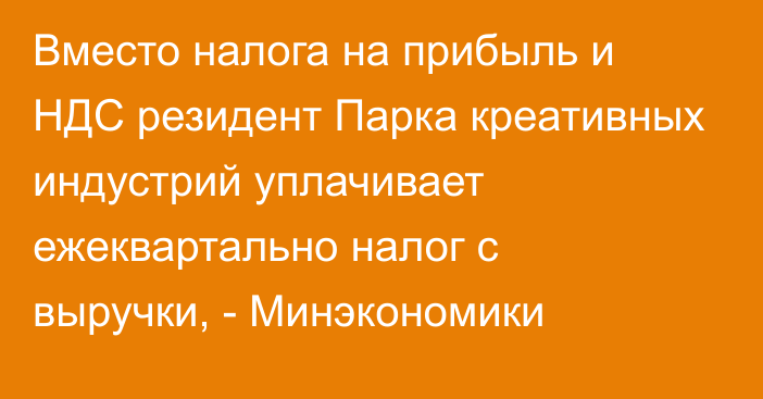 Вместо налога на прибыль и НДС резидент Парка креативных индустрий уплачивает ежеквартально налог с выручки, - Минэкономики