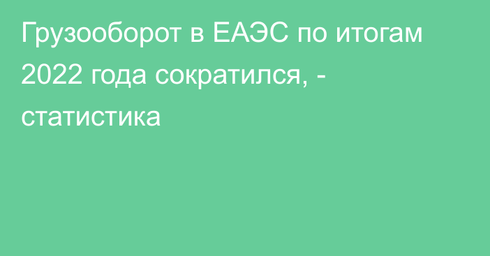 Грузооборот в ЕАЭС по итогам 2022 года сократился, - статистика 