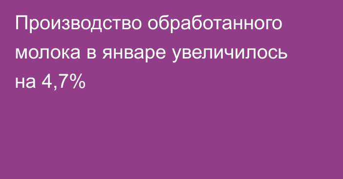 Производство обработанного молока в январе увеличилось на 4,7%