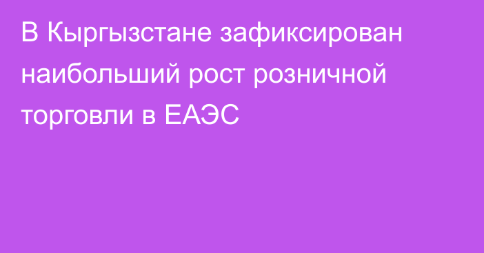 В Кыргызстане зафиксирован наибольший рост розничной торговли в ЕАЭС