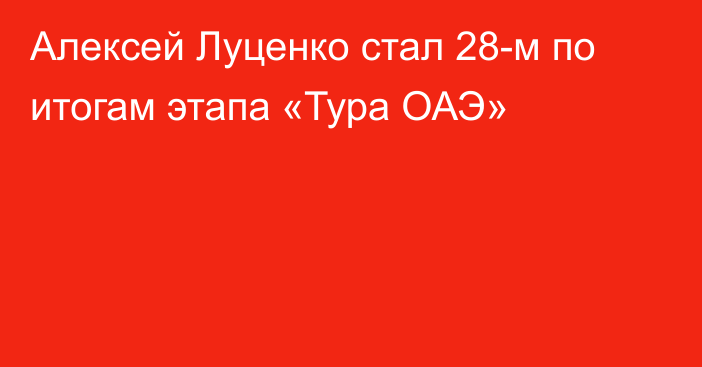 Алексей Луценко стал 28-м по итогам этапа «Тура ОАЭ»