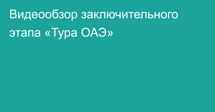 Видеообзор заключительного этапа «Тура ОАЭ»