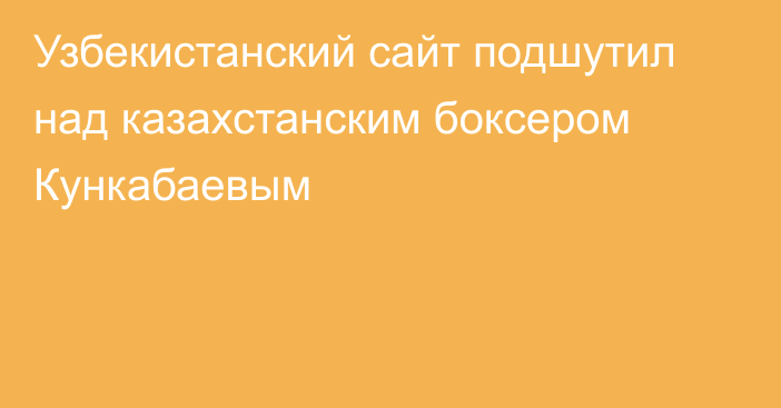 Узбекистанский сайт подшутил над казахстанским боксером Кункабаевым