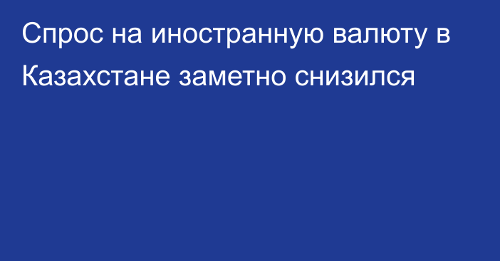 Спрос на иностранную валюту в Казахстане заметно снизился