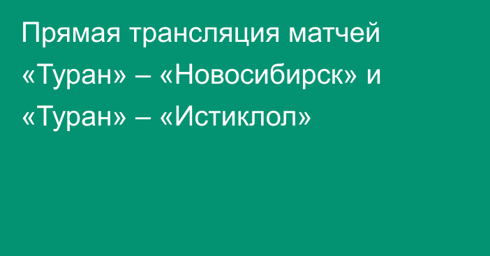 Прямая трансляция матчей «Туран» – «Новосибирск» и «Туран» – «Истиклол»