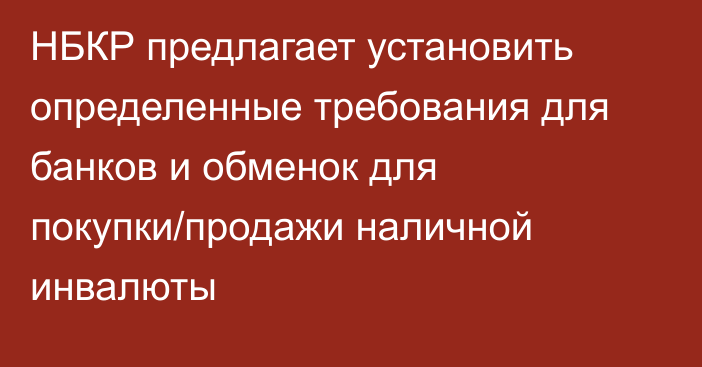 НБКР предлагает установить определенные требования для банков и обменок для покупки/продажи наличной инвалюты