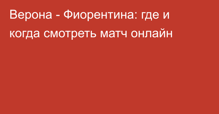 Верона -  Фиорентина: где и когда смотреть матч онлайн