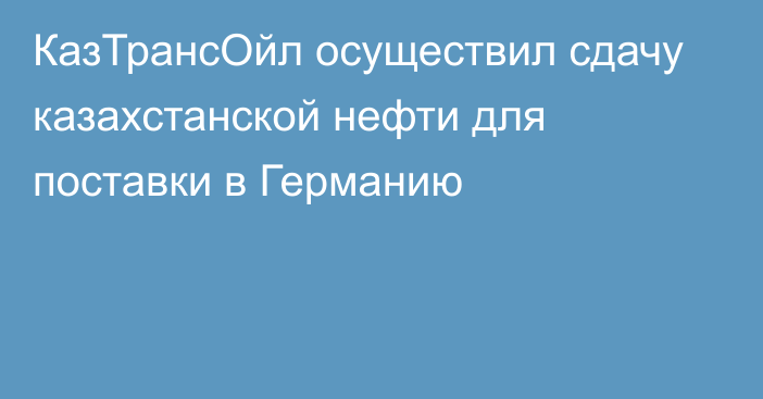 КазТрансОйл осуществил сдачу казахстанской нефти для поставки в Германию