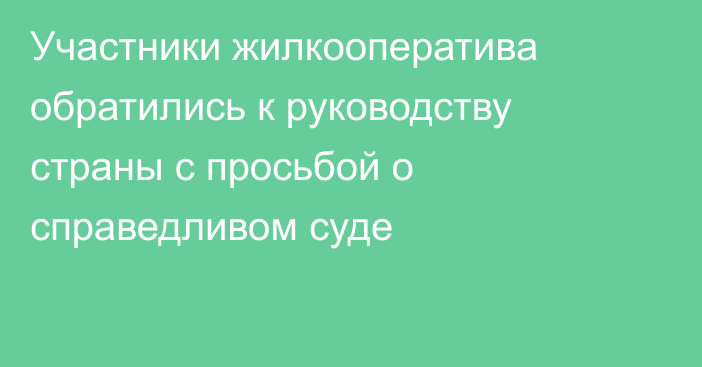 Участники жилкооператива обратились к руководству страны с просьбой о справедливом суде