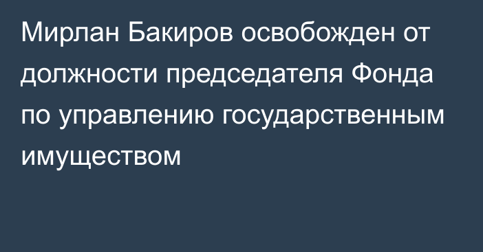 Мирлан Бакиров освобожден от должности председателя Фонда по управлению государственным имуществом