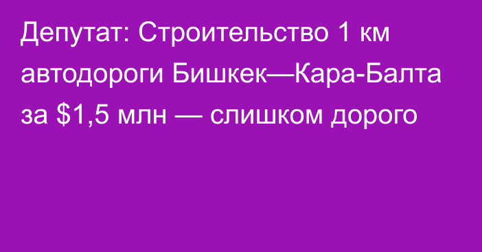 Депутат: Строительство 1 км автодороги Бишкек—Кара-Балта за $1,5 млн — слишком дорого